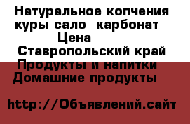 Натуральное копчения,куры,сало, карбонат › Цена ­ 70 - Ставропольский край Продукты и напитки » Домашние продукты   